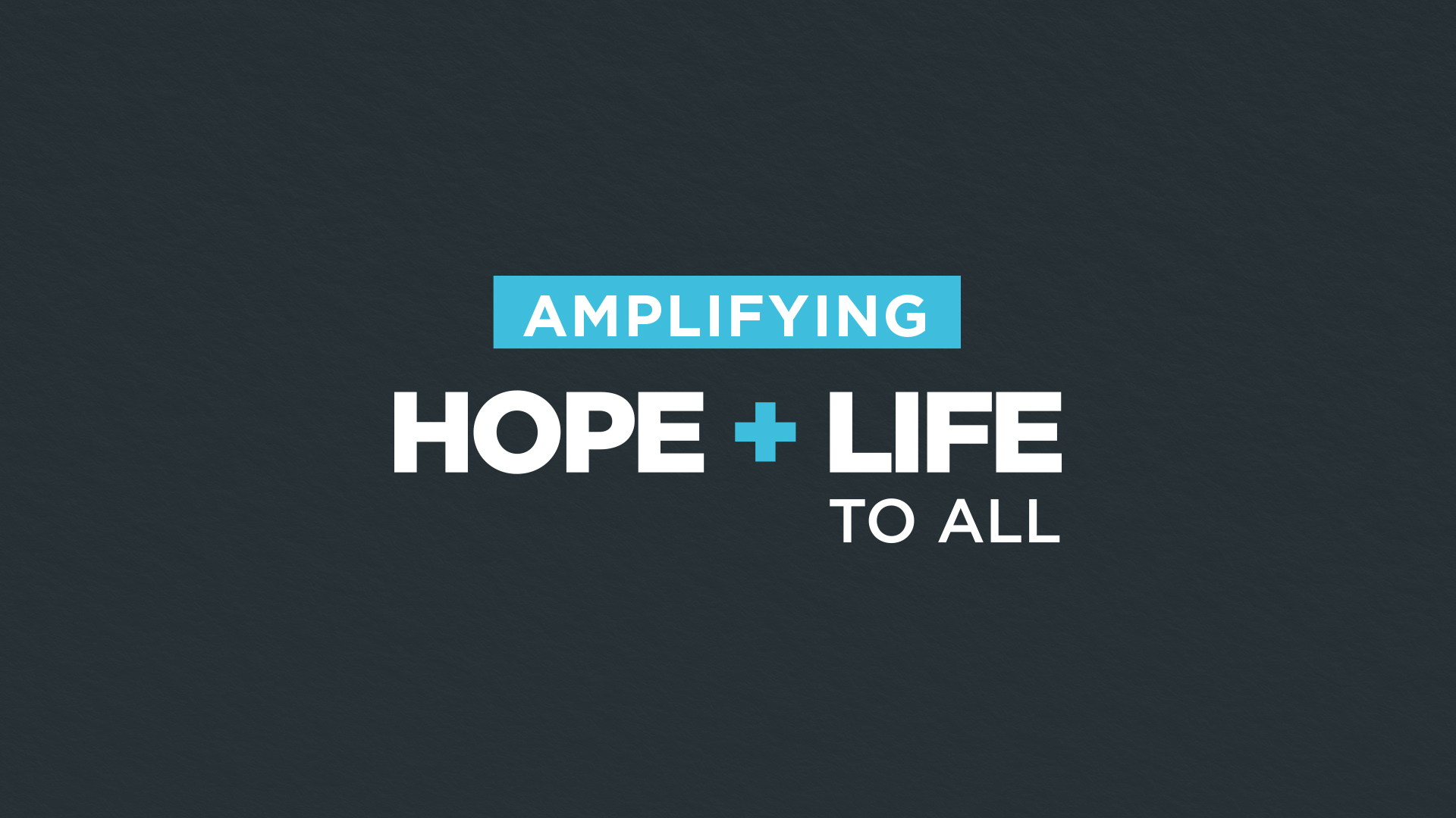   Amplifying  Hope + Life To All